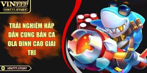 Trải nghiệm hấp dẫn cùng bắn cá OLA đỉnh cao giải trí