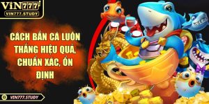 Cách bắn cá luôn thắng hiệu quả, chuẩn xác, ổn định