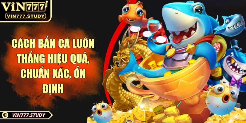 Cách bắn cá luôn thắng hiệu quả, chuẩn xác, ổn định