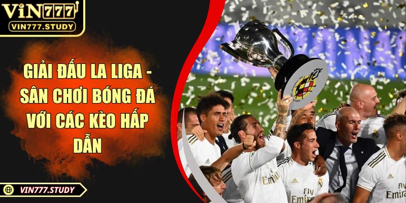 Giải đấu La Liga - Sân chơi bóng đá với các kèo hấp dẫn