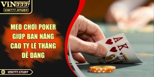 Mẹo chơi poker giúp bạn nâng cao tỷ lệ thắng dễ dàng