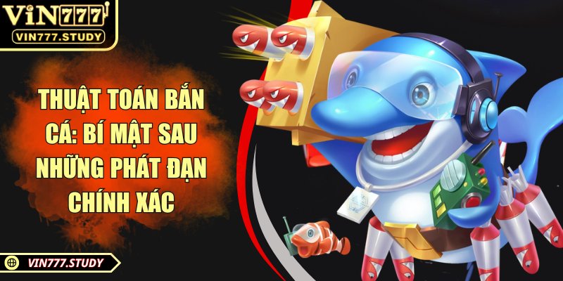 Thuật toán bắn cá: Bí mật sau những phát đạn chính xác