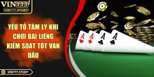 Yếu tố tâm lý khi chơi bài liêng kiểm soát tốt ván đấu